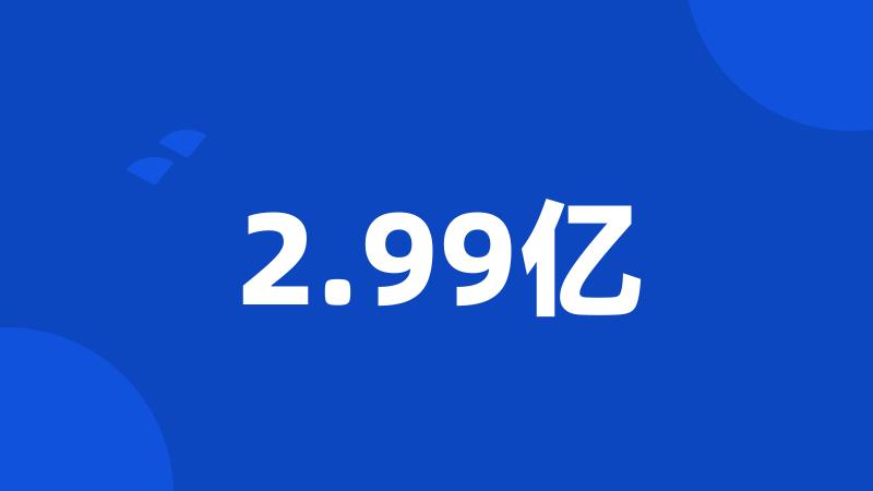 2.99亿