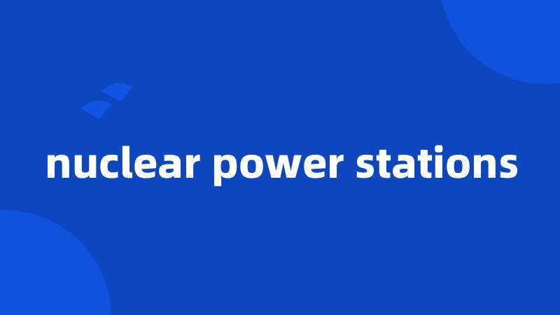 nuclear power stations