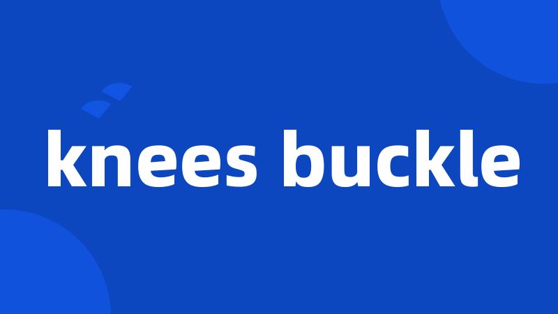 knees buckle