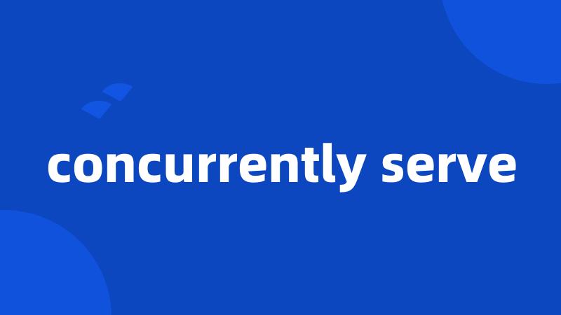 concurrently serve