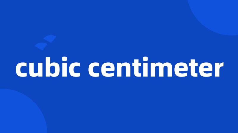 cubic centimeter