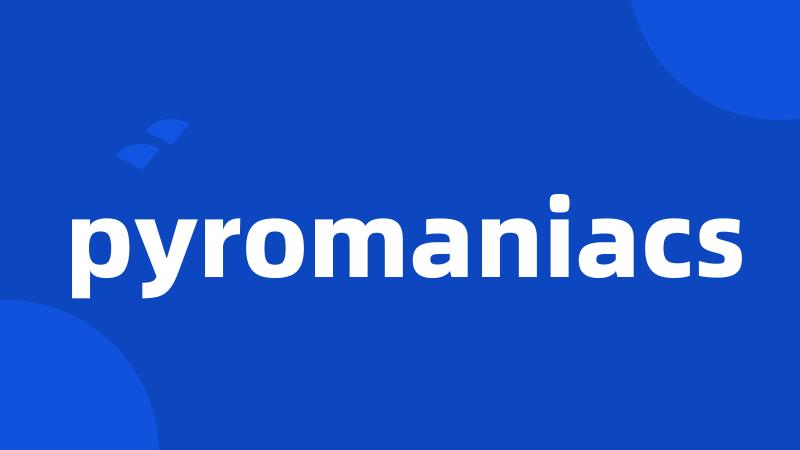 pyromaniacs