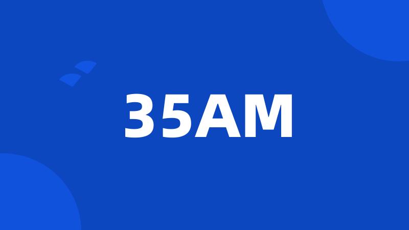 35AM