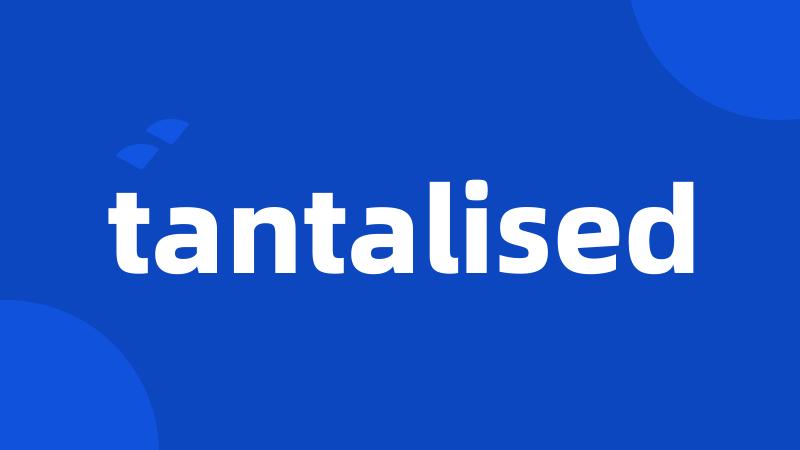 tantalised