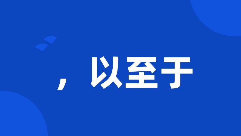 ,以至于