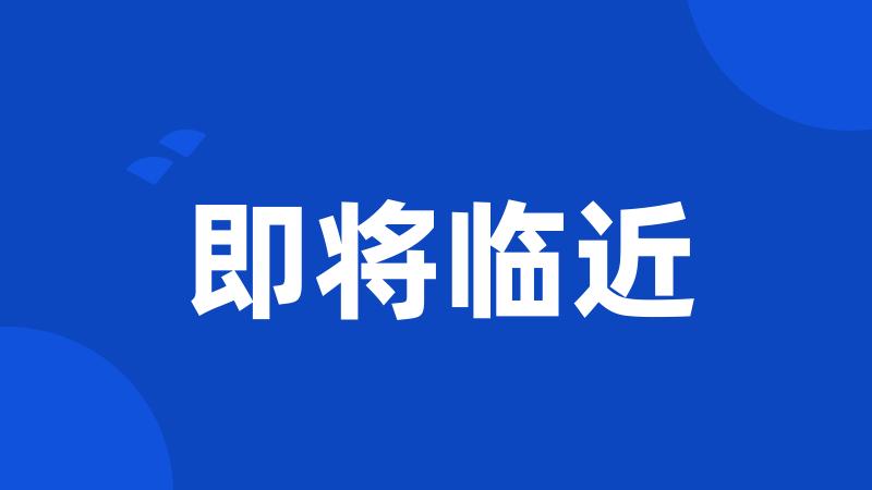 即将临近