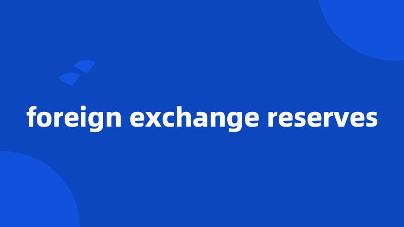foreign exchange reserves