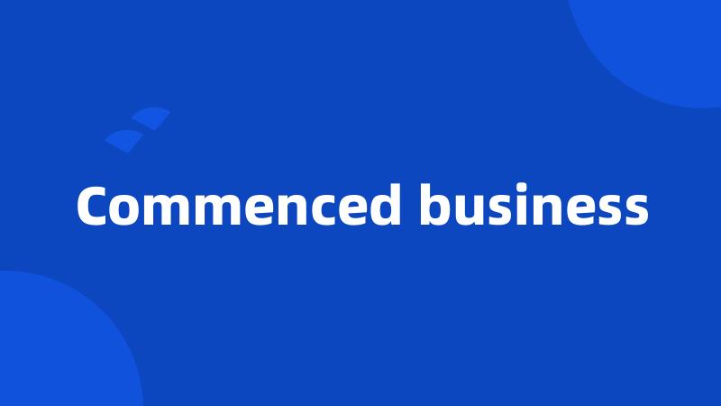Commenced business