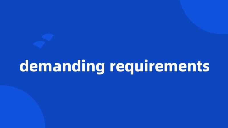 demanding requirements
