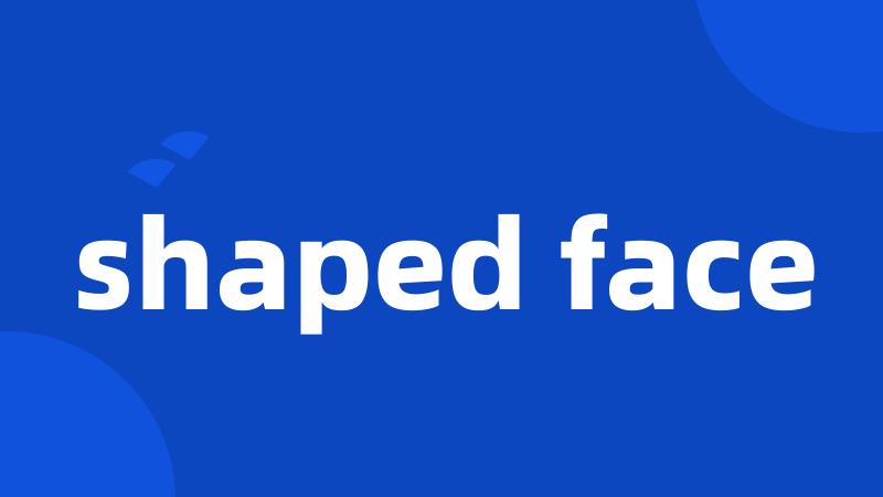 shaped face