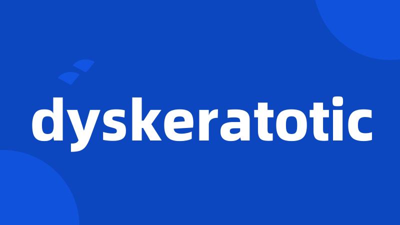 dyskeratotic