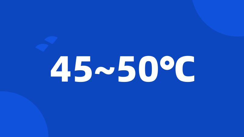 45~50℃