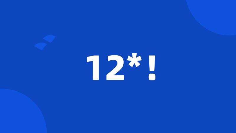 12*!