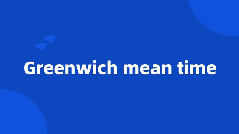 Greenwich mean time