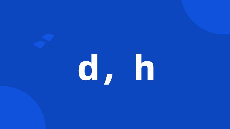 d,h
