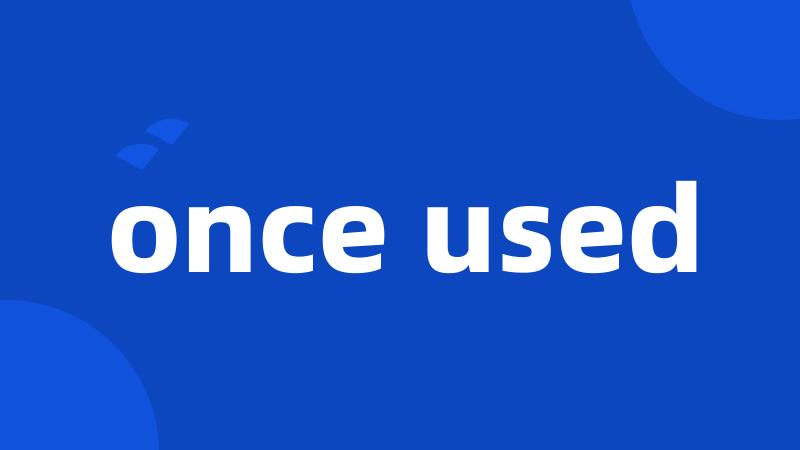 once used