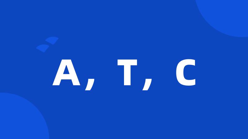 A,T,C