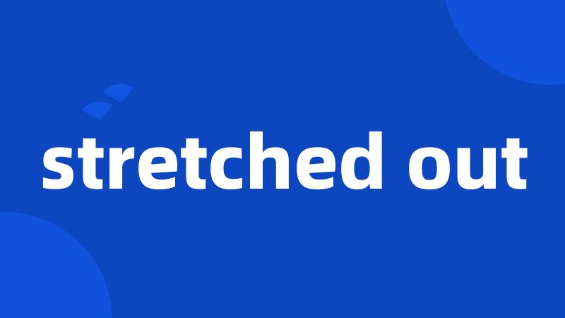 stretched out
