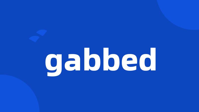 gabbed