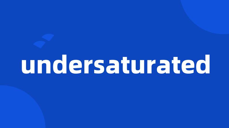 undersaturated