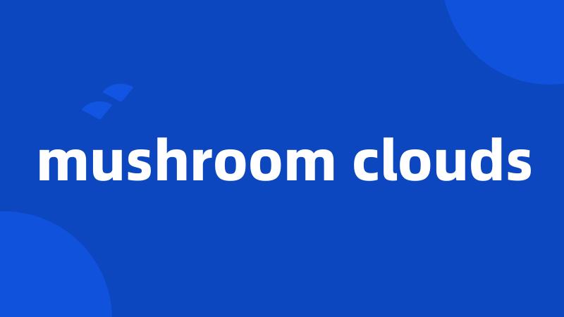 mushroom clouds