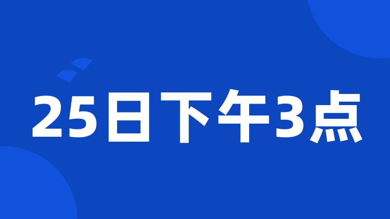 25日下午3点