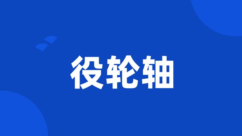 役轮轴