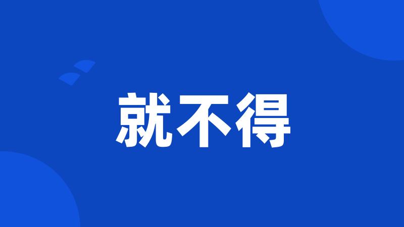 就不得