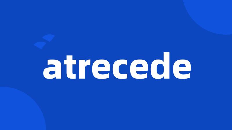 atrecede