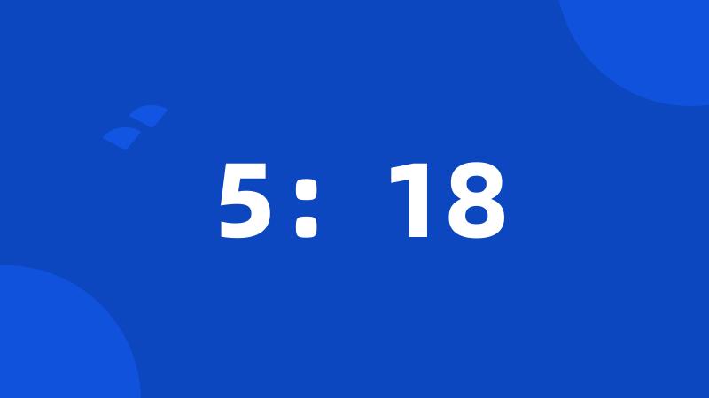 5:18