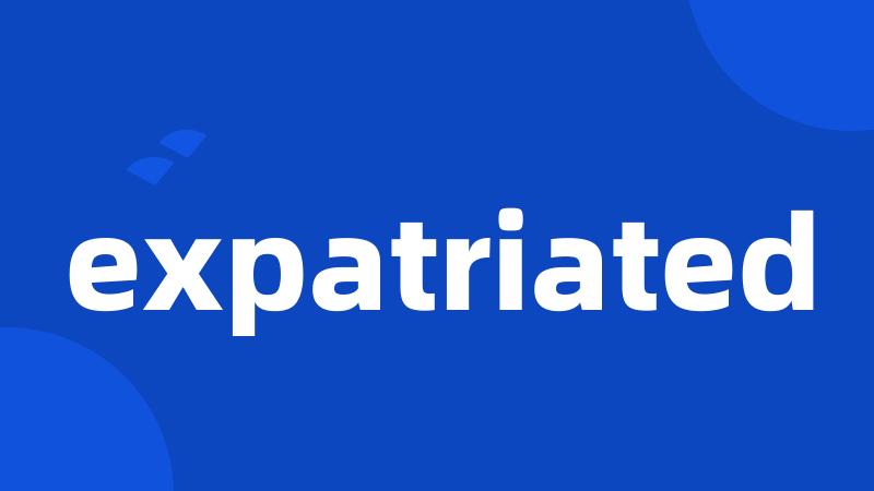 expatriated