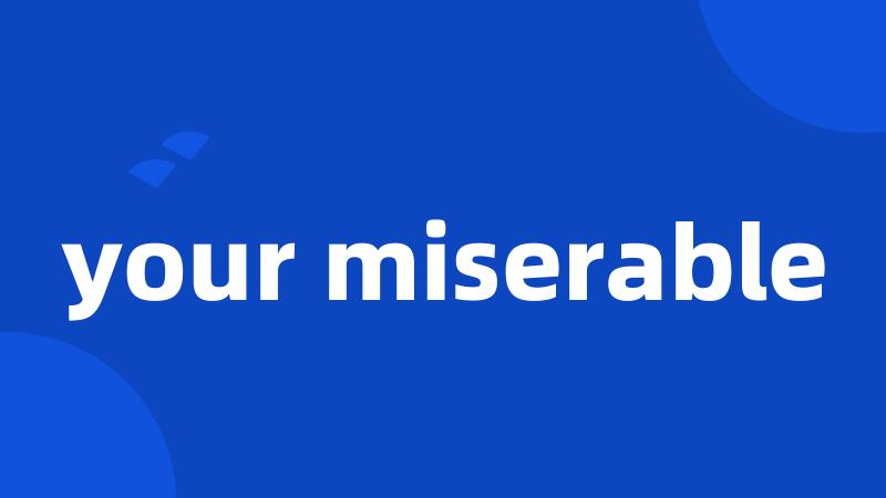 your miserable