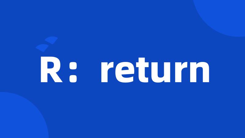 R:return