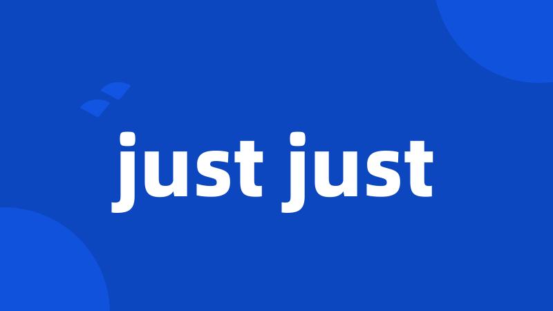 just just