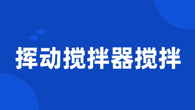挥动搅拌器搅拌