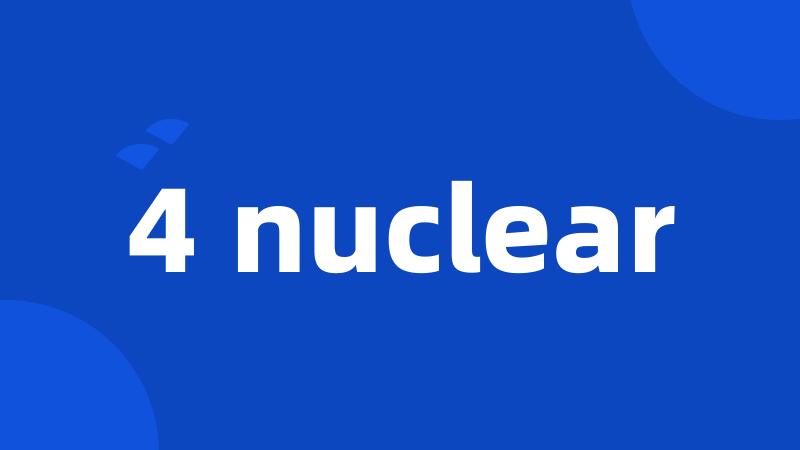 4 nuclear