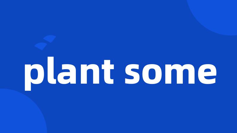 plant some