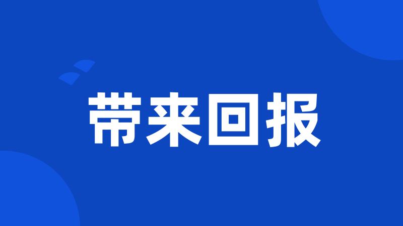 带来回报