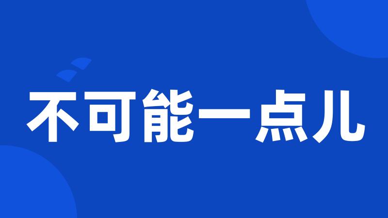 不可能一点儿