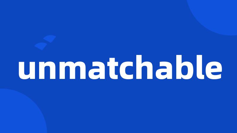 unmatchable