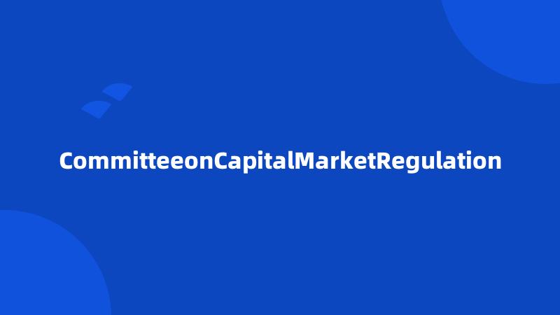 CommitteeonCapitalMarketRegulation