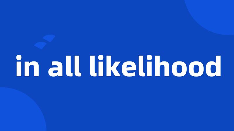 in all likelihood