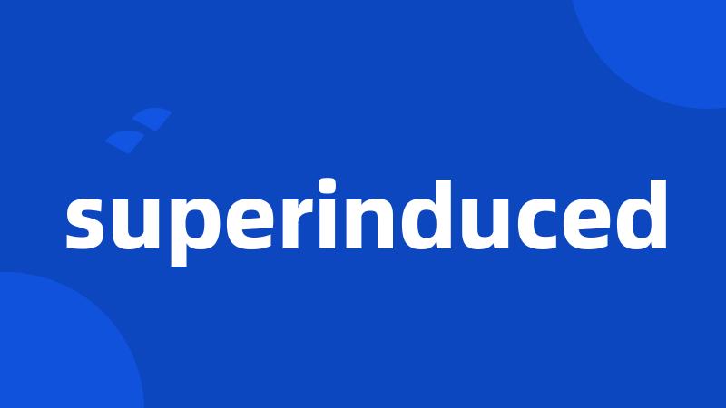 superinduced