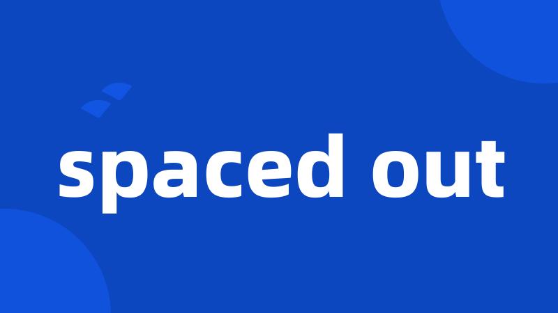 spaced out