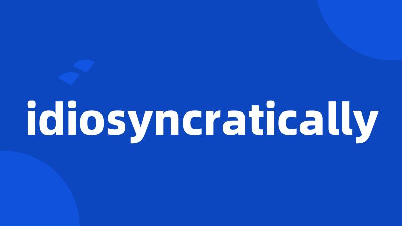 idiosyncratically