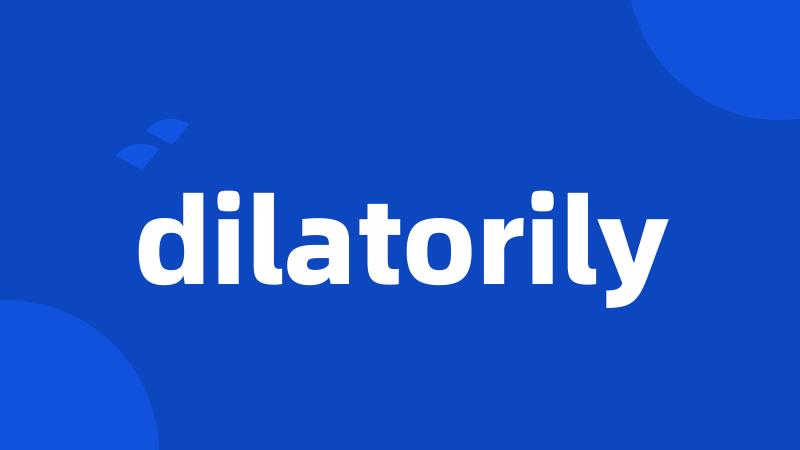 dilatorily