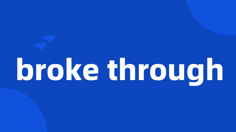 broke through