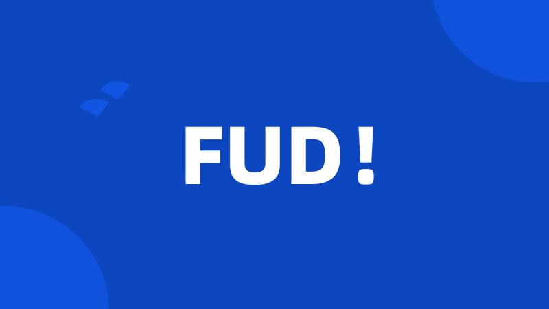 FUD!