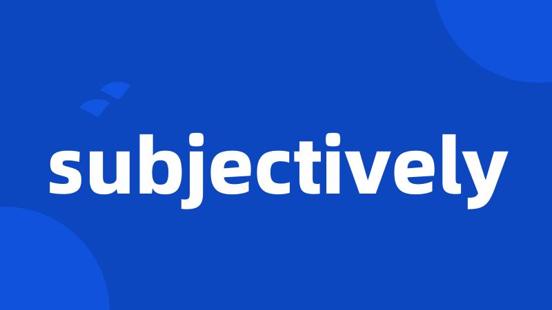 subjectively