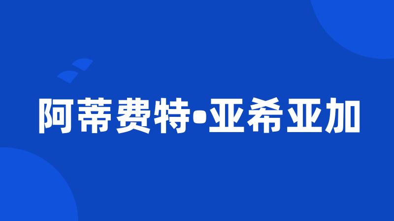 阿蒂费特•亚希亚加